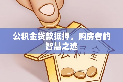 镇原公积金贷款抵押，购房者的智慧之选
