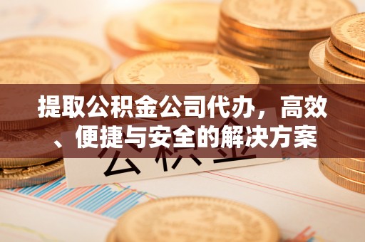 镇原提取公积金公司代办，高效、便捷与安全的解决方案