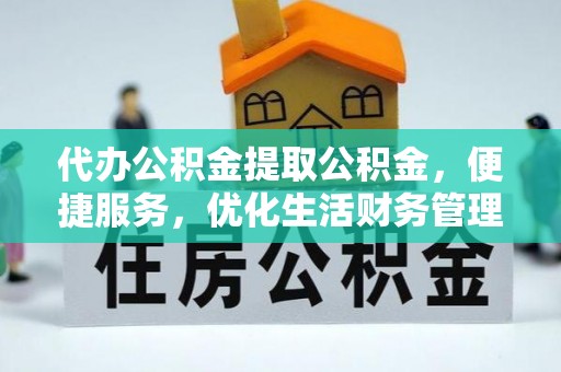 镇原代办公积金提取公积金，便捷服务，优化生活财务管理