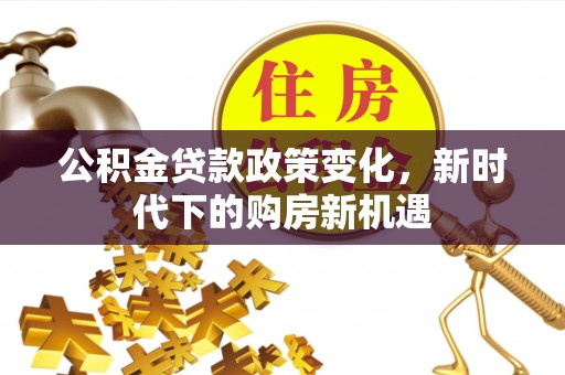 镇原公积金贷款政策变化，新时代下的购房新机遇