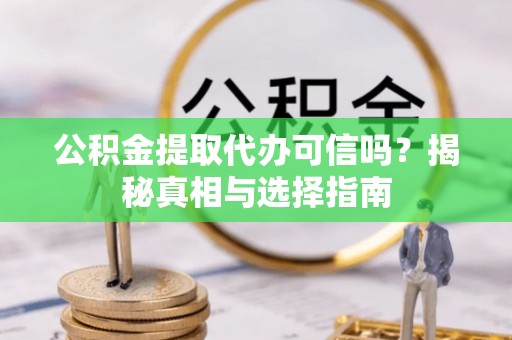 镇原公积金提取代办可信吗？揭秘真相与选择指南