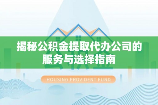 镇原揭秘公积金提取代办公司的服务与选择指南