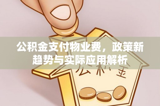 镇原公积金支付物业费，政策新趋势与实际应用解析