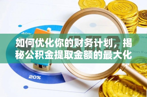 镇原如何优化你的财务计划，揭秘公积金提取金额的最大化策略