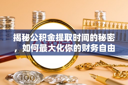 镇原揭秘公积金提取时间的秘密，如何最大化你的财务自由
