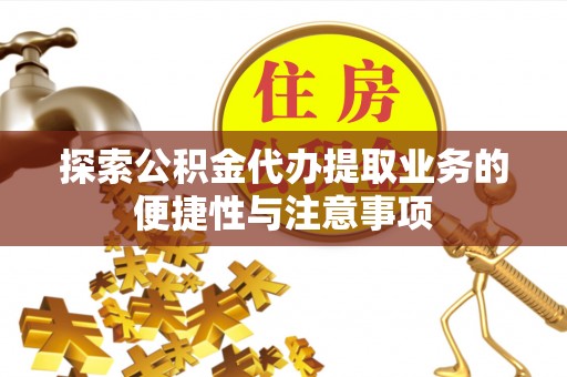 镇原探索公积金代办提取业务的便捷性与注意事项