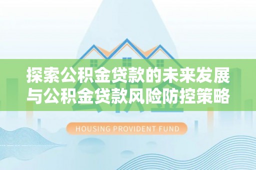 镇原探索公积金贷款的未来发展与公积金贷款风险防控策略
