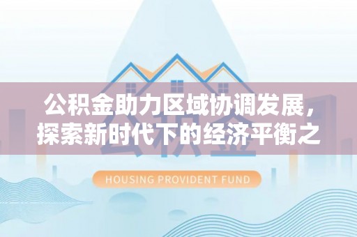 镇原公积金助力区域协调发展，探索新时代下的经济平衡之道