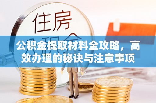 镇原公积金提取材料全攻略，高效办理的秘诀与注意事项