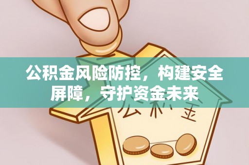 镇原公积金风险防控，构建安全屏障，守护资金未来