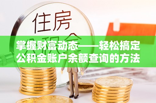 镇原掌握财富动态——轻松搞定公积金账户余额查询的方法与技巧