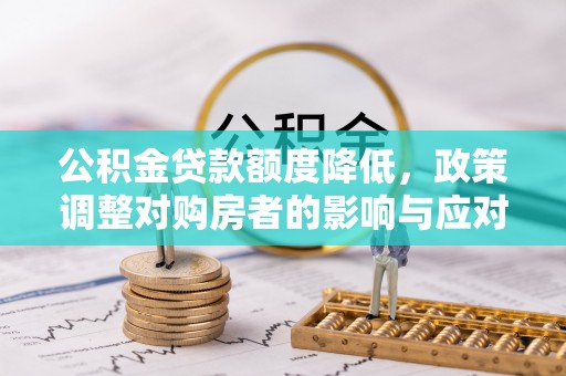 镇原公积金贷款额度降低，政策调整对购房者的影响与应对策略