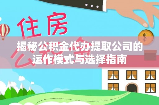镇原揭秘公积金代办提取公司的运作模式与选择指南