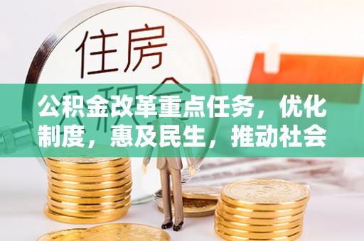 镇原公积金改革重点任务，优化制度，惠及民生，推动社会公平发展