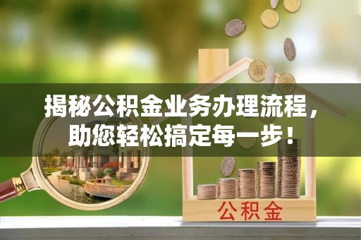 镇原揭秘公积金业务办理流程，助您轻松搞定每一步！