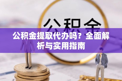 镇原公积金提取代办吗？全面解析与实用指南