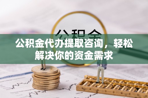 镇原公积金代办提取咨询，轻松解决你的资金需求