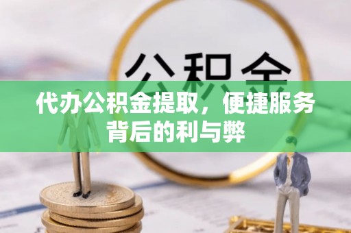 镇原代办公积金提取，便捷服务背后的利与弊