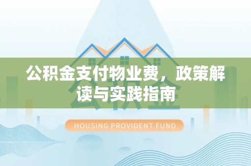 镇原公积金支付物业费，政策解读与实践指南