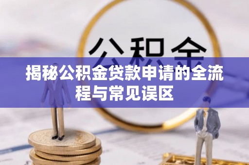 镇原揭秘公积金贷款申请的全流程与常见误区