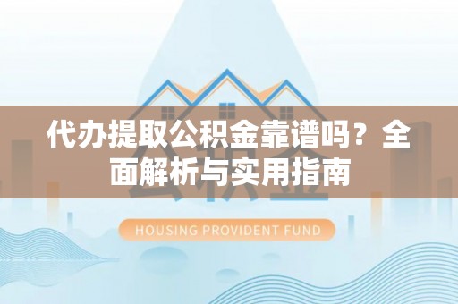 镇原代办提取公积金靠谱吗？全面解析与实用指南