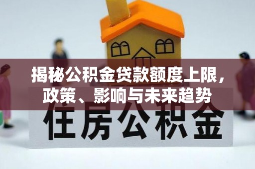 镇原揭秘公积金贷款额度上限，政策、影响与未来趋势