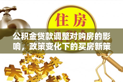 镇原公积金贷款调整对购房的影响，政策变化下的买房新策略