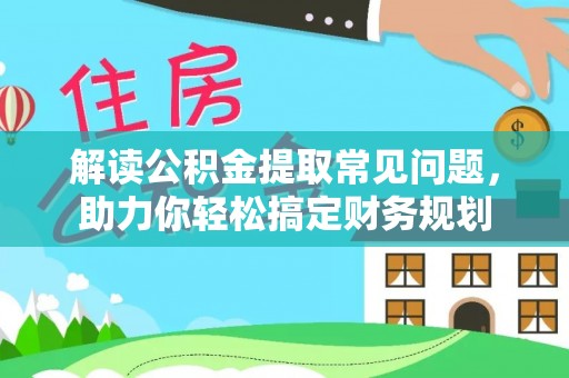 镇原解读公积金提取常见问题，助力你轻松搞定财务规划