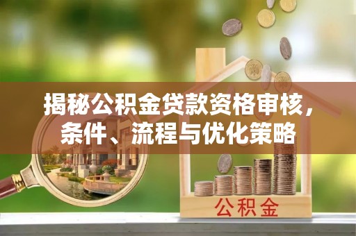 镇原揭秘公积金贷款资格审核，条件、流程与优化策略