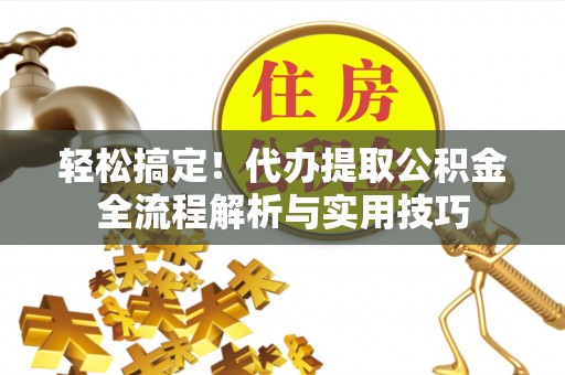 镇原轻松搞定！代办提取公积金全流程解析与实用技巧