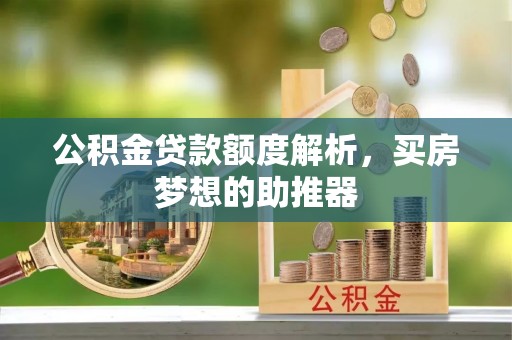 镇原公积金贷款额度解析，买房梦想的助推器
