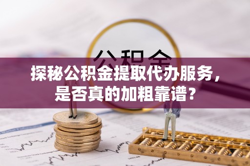 镇原探秘公积金提取代办服务，是否真的加粗靠谱？