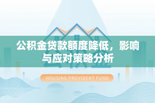镇原公积金贷款额度降低，影响与应对策略分析