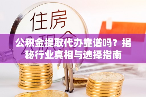 镇原公积金提取代办靠谱吗？揭秘行业真相与选择指南