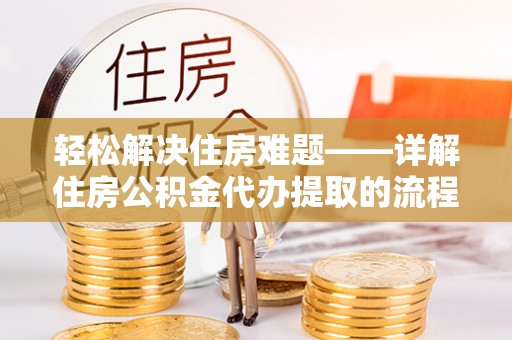 镇原轻松解决住房难题——详解住房公积金代办提取的流程与优势