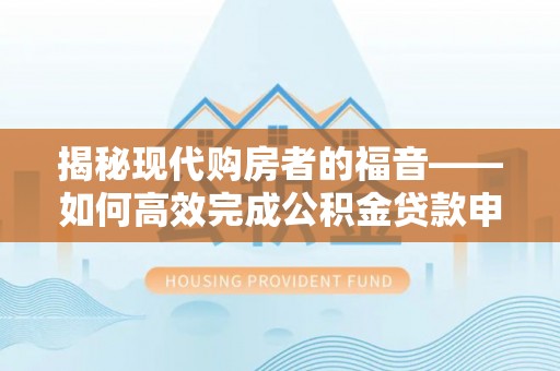 镇原揭秘现代购房者的福音——如何高效完成公积金贷款申请