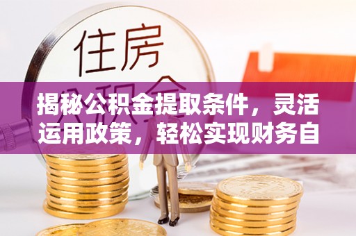 镇原揭秘公积金提取条件，灵活运用政策，轻松实现财务自由
