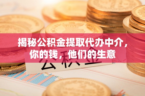 镇原揭秘公积金提取代办中介，你的钱，他们的生意