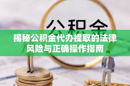 镇原揭秘公积金代办提取的法律风险与正确操作指南