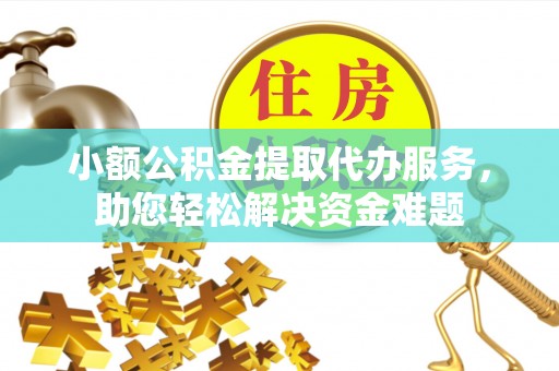 镇原小额公积金提取代办服务，助您轻松解决资金难题