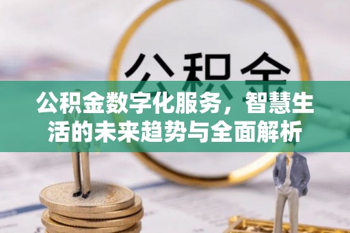 镇原公积金数字化服务，智慧生活的未来趋势与全面解析