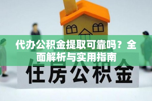 镇原代办公积金提取可靠吗？全面解析与实用指南