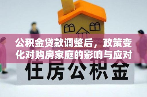 镇原公积金贷款调整后，政策变化对购房家庭的影响与应对策略