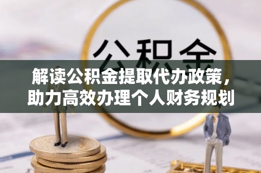 镇原解读公积金提取代办政策，助力高效办理个人财务规划