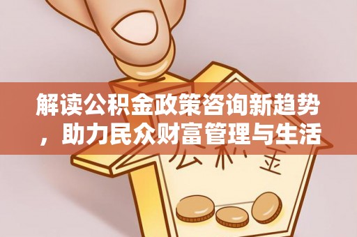 镇原解读公积金政策咨询新趋势，助力民众财富管理与生活规划