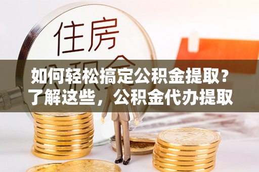 镇原如何轻松搞定公积金提取？了解这些，公积金代办提取业务不再难！
