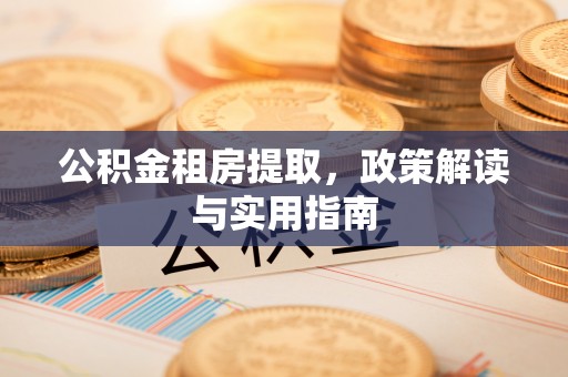 镇原公积金租房提取，政策解读与实用指南