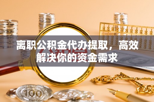 镇原离职公积金代办提取，高效解决你的资金需求
