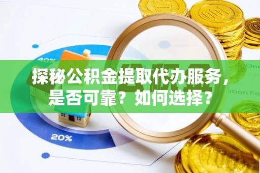 镇原探秘公积金提取代办服务，是否可靠？如何选择？