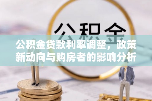 镇原公积金贷款利率调整，政策新动向与购房者的影响分析